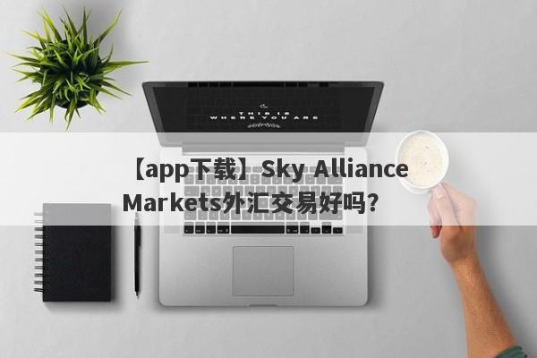 【app下载】Sky Alliance Markets外汇交易好吗？
-第1张图片-要懂汇圈网