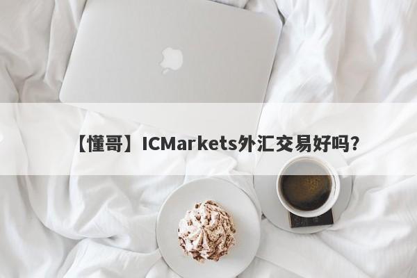 【懂哥】ICMarkets外汇交易好吗？
-第1张图片-要懂汇圈网