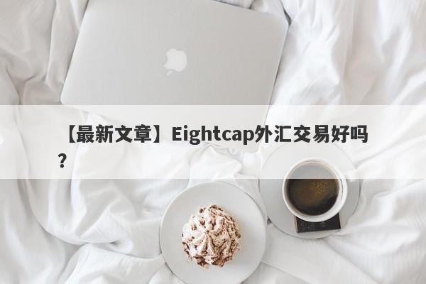 【最新文章】Eightcap外汇交易好吗？
-第1张图片-要懂汇圈网