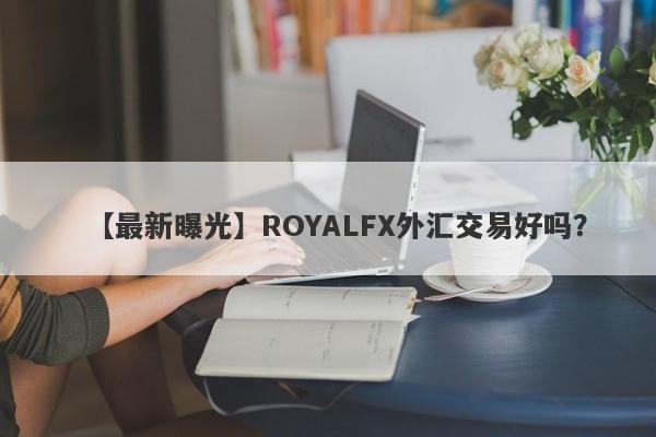 【最新曝光】ROYALFX外汇交易好吗？
-第1张图片-要懂汇圈网