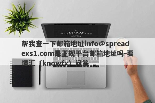 帮我查一下邮箱地址info@spreadexs1.com是正规平台邮箱地址吗-要懂汇（knowfx）问答-第1张图片-要懂汇圈网