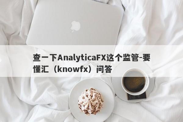 查一下AnalyticaFX这个监管-要懂汇（knowfx）问答-第1张图片-要懂汇圈网