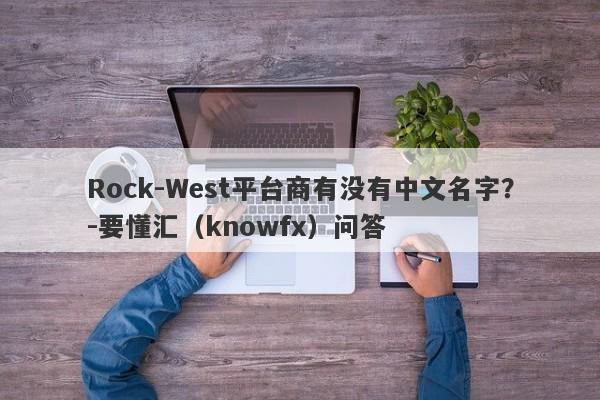 Rock-West平台商有没有中文名字？-要懂汇（knowfx）问答-第1张图片-要懂汇圈网