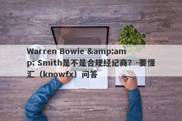 Warren Bowie &amp; Smith是不是合规经纪商？-要懂汇（knowfx）问答-第1张图片-要懂汇圈网