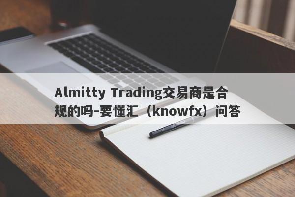 Almitty Trading交易商是合规的吗-要懂汇（knowfx）问答-第1张图片-要懂汇圈网