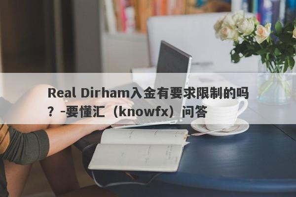 Real Dirham入金有要求限制的吗？-要懂汇（knowfx）问答-第1张图片-要懂汇圈网