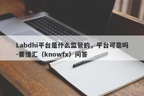 Labdhi平台是什么监管的，平台可靠吗-要懂汇（knowfx）问答-第1张图片-要懂汇圈网