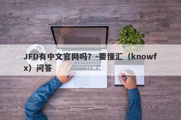 JFD有中文官网吗？-要懂汇（knowfx）问答-第1张图片-要懂汇圈网