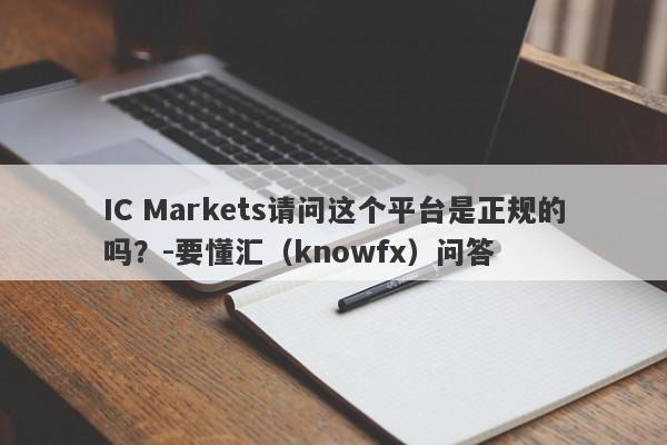 IC Markets请问这个平台是正规的吗？-要懂汇（knowfx）问答-第1张图片-要懂汇圈网