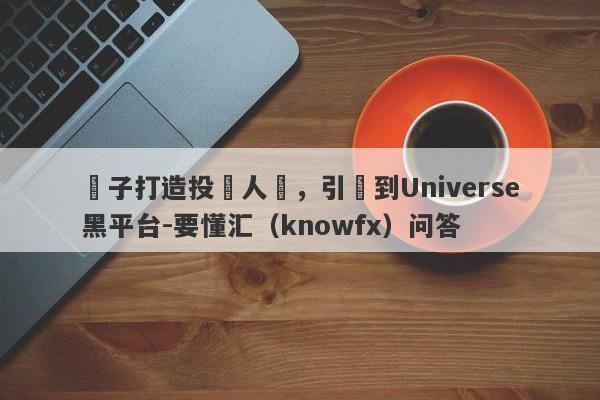 騙子打造投資人設，引導到Universe黑平台-要懂汇（knowfx）问答-第1张图片-要懂汇圈网