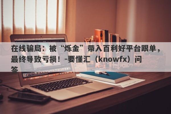 在线骗局：被“烁金”带入百利好平台跟单，最终导致亏损！-要懂汇（knowfx）问答-第1张图片-要懂汇圈网