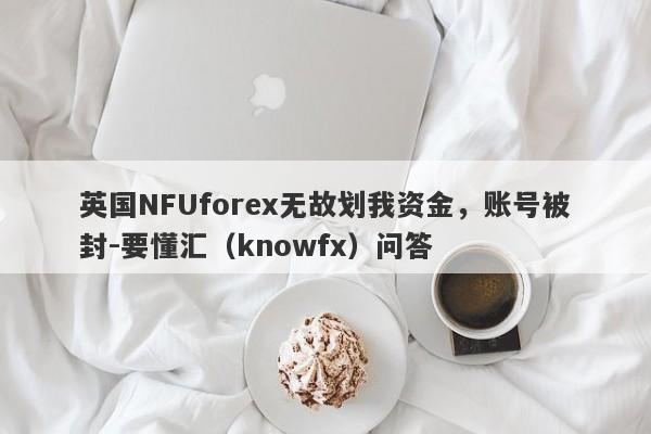 英国NFUforex无故划我资金，账号被封-要懂汇（knowfx）问答-第1张图片-要懂汇圈网