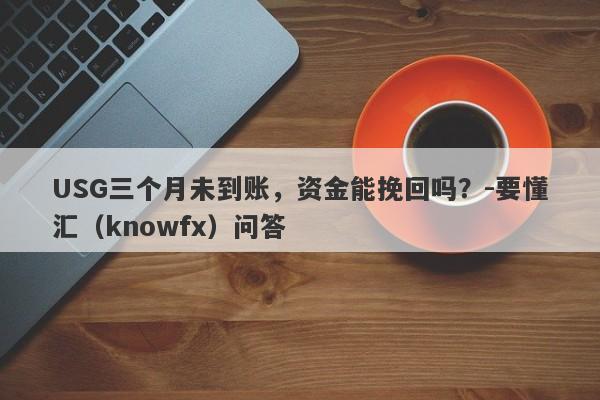 USG三个月未到账，资金能挽回吗？-要懂汇（knowfx）问答-第1张图片-要懂汇圈网