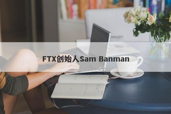 FTX创始人Sam Banman-第1张图片-要懂汇圈网