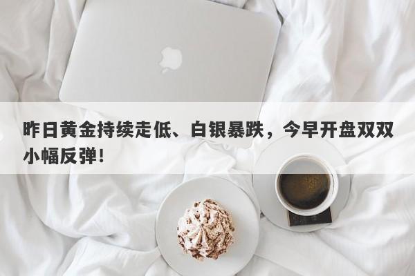 昨日黄金持续走低、白银暴跌，今早开盘双双小幅反弹！-第1张图片-要懂汇圈网