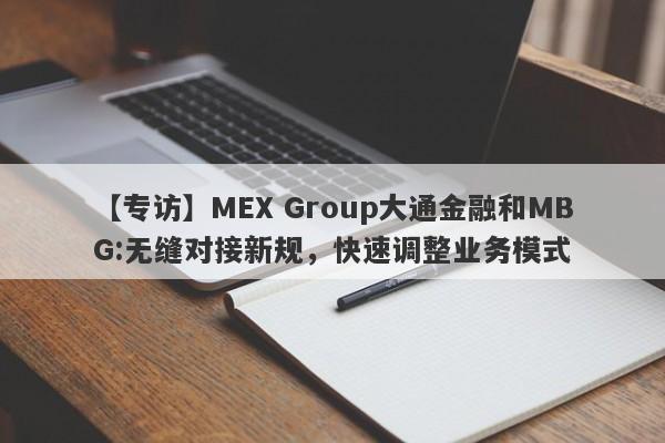 【专访】MEX Group大通金融和MBG:无缝对接新规，快速调整业务模式-第1张图片-要懂汇圈网