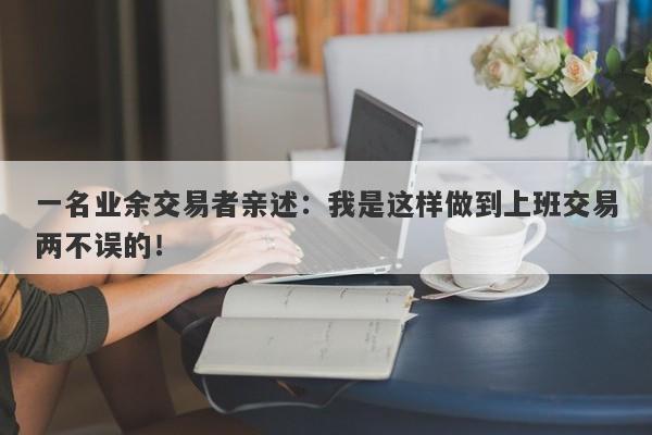 一名业余交易者亲述：我是这样做到上班交易两不误的！-第1张图片-要懂汇圈网