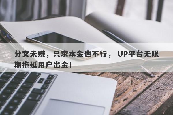 分文未赚，只求本金也不行， UP平台无限期拖延用户出金！-第1张图片-要懂汇圈网