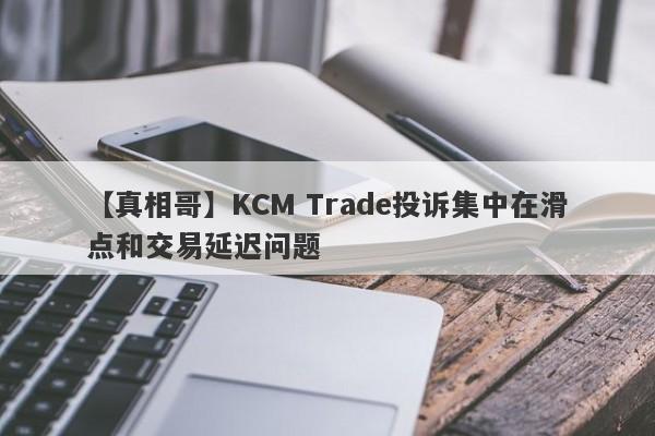 【真相哥】KCM Trade投诉集中在滑点和交易延迟问题
-第1张图片-要懂汇圈网