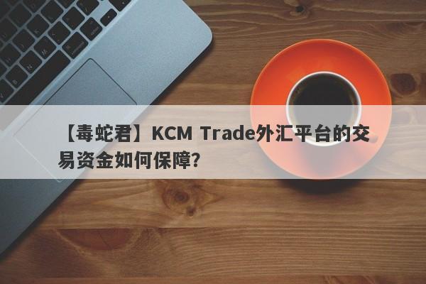 【毒蛇君】KCM Trade外汇平台的交易资金如何保障？
-第1张图片-要懂汇圈网