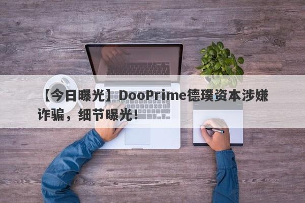 【今日曝光】DooPrime德璞资本涉嫌诈骗，细节曝光！-第1张图片-要懂汇圈网