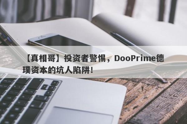 【真相哥】投资者警惕，DooPrime德璞资本的坑人陷阱！-第1张图片-要懂汇圈网