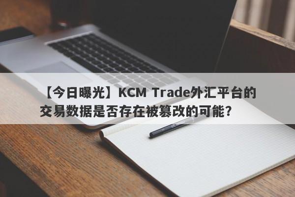 【今日曝光】KCM Trade外汇平台的交易数据是否存在被篡改的可能？-第1张图片-要懂汇圈网