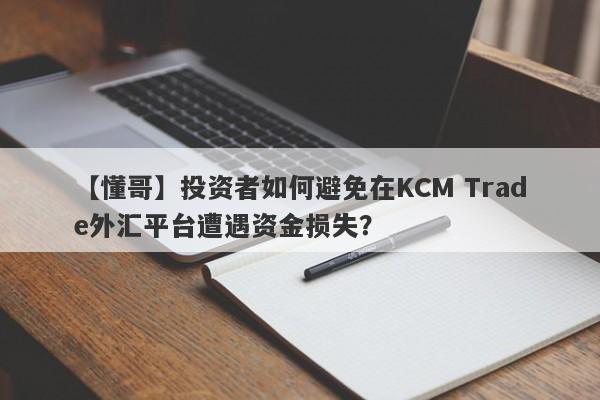 【懂哥】投资者如何避免在KCM Trade外汇平台遭遇资金损失？-第1张图片-要懂汇圈网