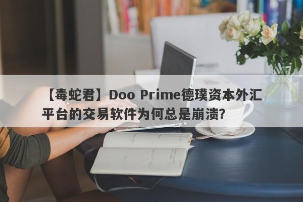 【毒蛇君】Doo Prime德璞资本外汇平台的交易软件为何总是崩溃？-第1张图片-要懂汇圈网