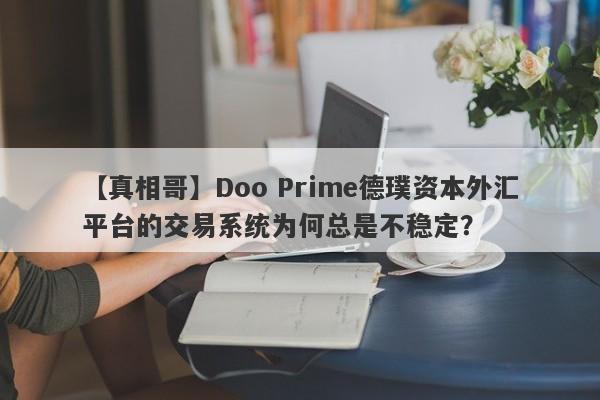 【真相哥】Doo Prime德璞资本外汇平台的交易系统为何总是不稳定？-第1张图片-要懂汇圈网