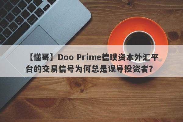 【懂哥】Doo Prime德璞资本外汇平台的交易信号为何总是误导投资者？-第1张图片-要懂汇圈网