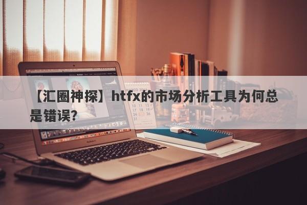 【汇圈神探】htfx的市场分析工具为何总是错误？-第1张图片-要懂汇圈网