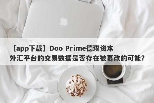 【app下载】Doo Prime德璞资本外汇平台的交易数据是否存在被篡改的可能？-第1张图片-要懂汇圈网