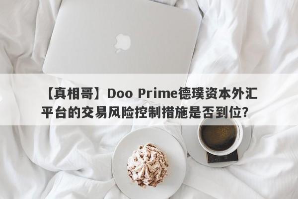 【真相哥】Doo Prime德璞资本外汇平台的交易风险控制措施是否到位？-第1张图片-要懂汇圈网