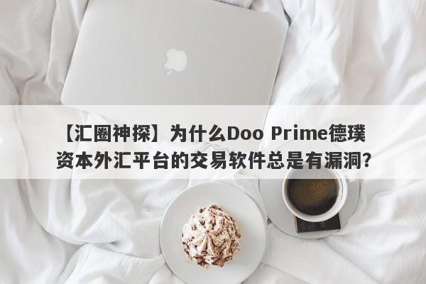 【汇圈神探】为什么Doo Prime德璞资本外汇平台的交易软件总是有漏洞？-第1张图片-要懂汇圈网