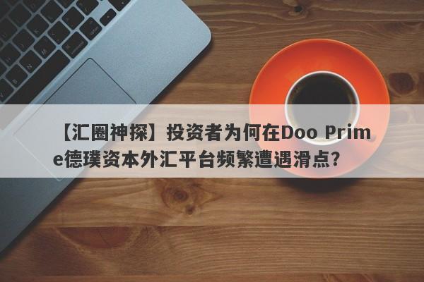 【汇圈神探】投资者为何在Doo Prime德璞资本外汇平台频繁遭遇滑点？-第1张图片-要懂汇圈网