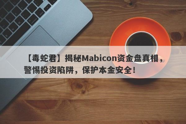 【毒蛇君】揭秘Mabicon资金盘真相，警惕投资陷阱，保护本金安全！-第1张图片-要懂汇圈网