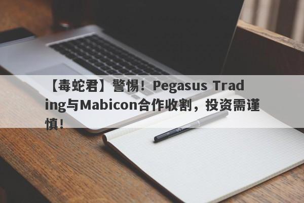 【毒蛇君】警惕！Pegasus Trading与Mabicon合作收割，投资需谨慎！-第1张图片-要懂汇圈网