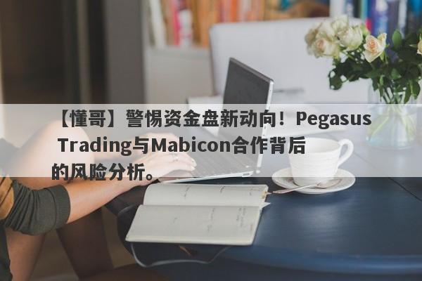 【懂哥】警惕资金盘新动向！Pegasus Trading与Mabicon合作背后的风险分析。-第1张图片-要懂汇圈网