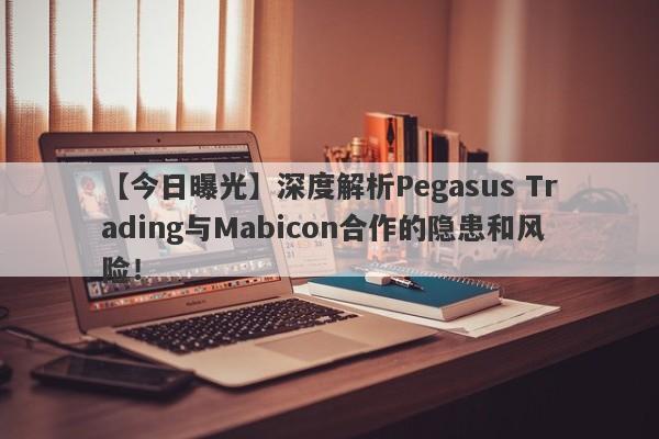 【今日曝光】深度解析Pegasus Trading与Mabicon合作的隐患和风险！-第1张图片-要懂汇圈网