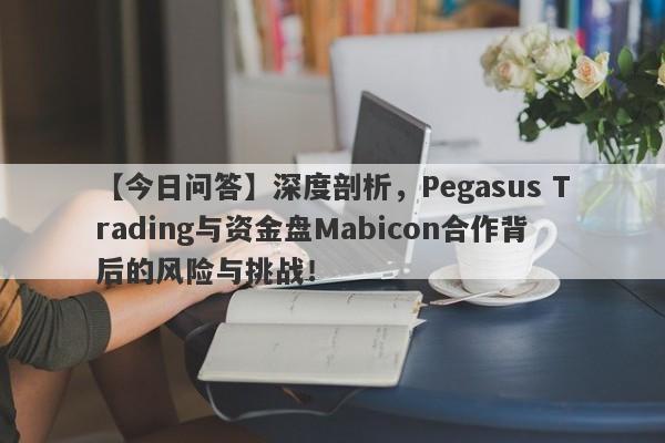 【今日问答】深度剖析，Pegasus Trading与资金盘Mabicon合作背后的风险与挑战！-第1张图片-要懂汇圈网