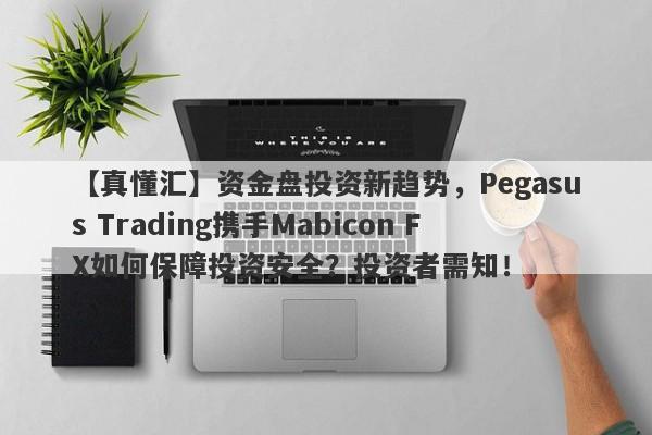 【真懂汇】资金盘投资新趋势，Pegasus Trading携手Mabicon FX如何保障投资安全？投资者需知！-第1张图片-要懂汇圈网