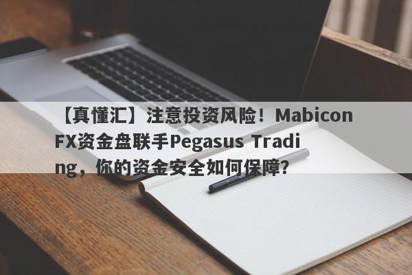 【真懂汇】注意投资风险！Mabicon FX资金盘联手Pegasus Trading，你的资金安全如何保障？-第1张图片-要懂汇圈网