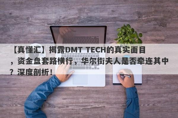 【真懂汇】揭露DMT TECH的真实面目，资金盘套路横行，华尔街夫人是否牵连其中？深度剖析！-第1张图片-要懂汇圈网