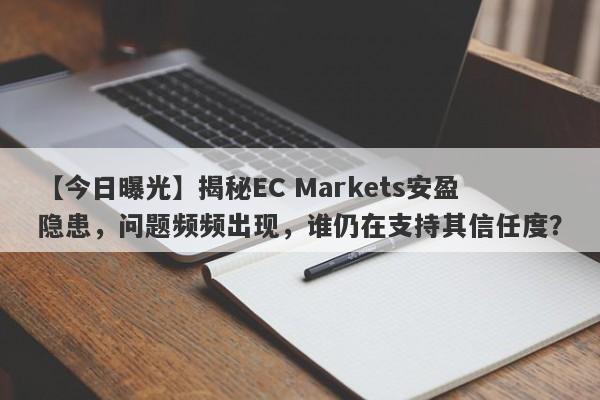 【今日曝光】揭秘EC Markets安盈隐患，问题频频出现，谁仍在支持其信任度？-第1张图片-要懂汇圈网