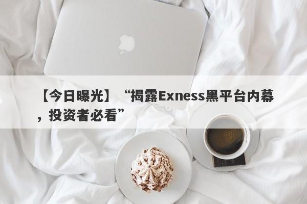 【今日曝光】“揭露Exness黑平台内幕，投资者必看”-第1张图片-要懂汇圈网