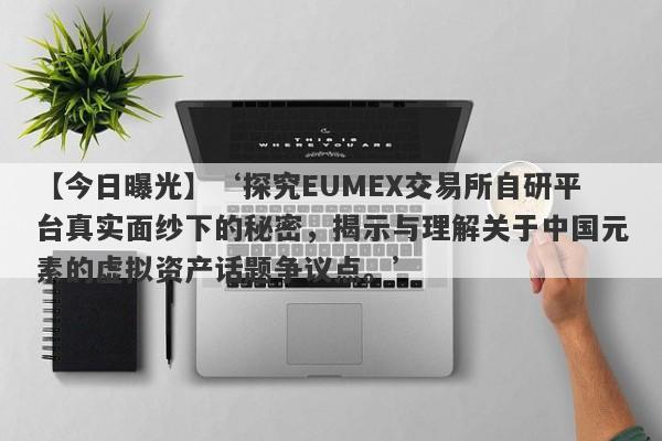 【今日曝光】‘探究EUMEX交易所自研平台真实面纱下的秘密，揭示与理解关于中国元素的虚拟资产话题争议点。’-第1张图片-要懂汇圈网