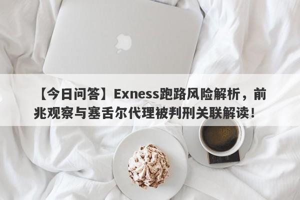 【今日问答】Exness跑路风险解析，前兆观察与塞舌尔代理被判刑关联解读！-第1张图片-要懂汇圈网