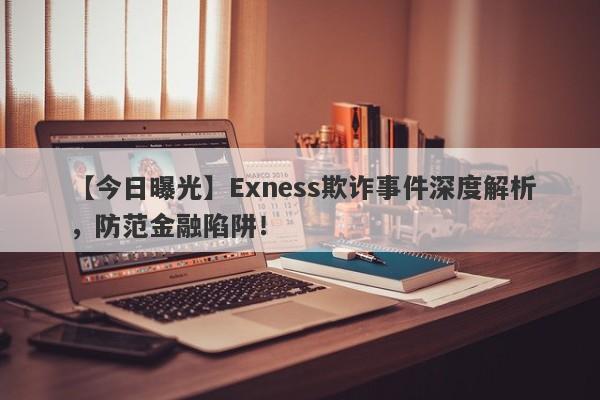 【今日曝光】Exness欺诈事件深度解析，防范金融陷阱！-第1张图片-要懂汇圈网