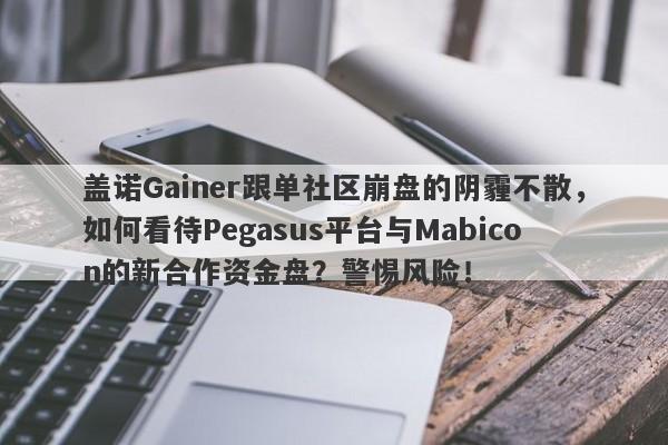 盖诺Gainer跟单社区崩盘的阴霾不散，如何看待Pegasus平台与Mabicon的新合作资金盘？警惕风险！-第1张图片-要懂汇圈网